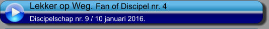 Lekker op Weg.  Fan of Discipel nr. 4 Discipelschap nr. 9 / 10 januari 2016.